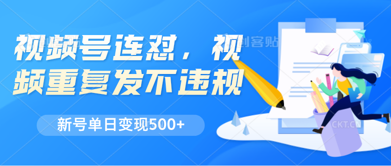 视频号连怼，视频重复发不违规，新号单日变现500+-猎人社区