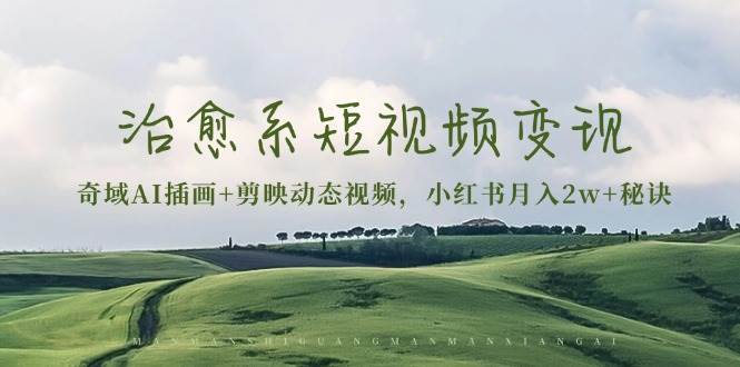 治愈系短视频变现：奇域AI插画+剪映动态视频，小红书月入2w+秘诀 - 猎人社区-猎人社区