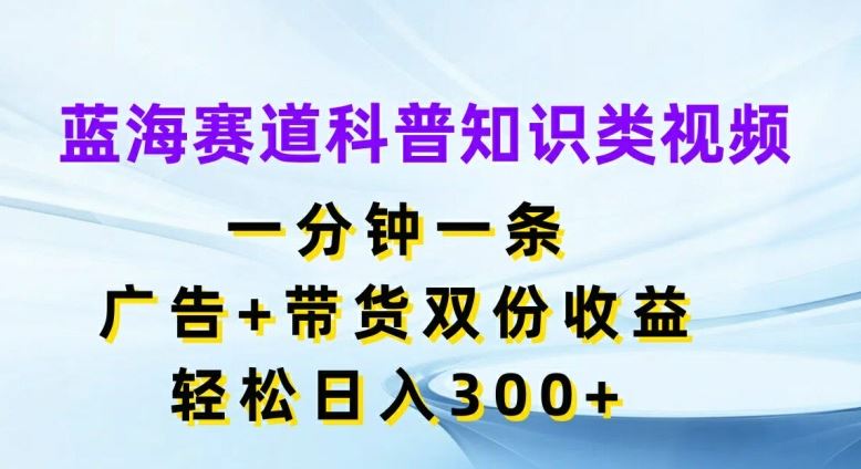 蓝海赛道科普知识类视频，一分钟一条，广告+带货双份收益，轻松日入300+【揭秘】 - 猎人社区-猎人社区