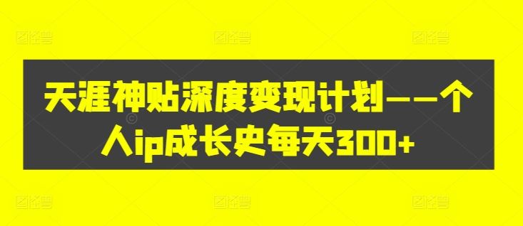 天涯神贴深度变现计划——个人ip成长史每天300+【揭秘】-猎人社区