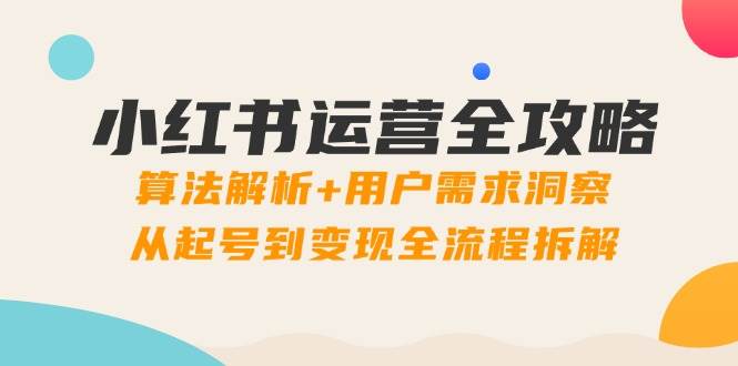小红书运营全攻略：算法解析+用户需求洞察，从起号到变现全流程拆解 - 猎人社区-猎人社区