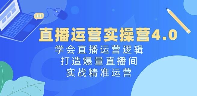 直播运营实操营4.0：学会直播运营逻辑，打造爆量直播间，实战精准运营 - 猎人社区-猎人社区