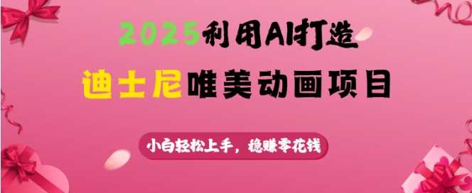2025利用AI打造迪士尼唯美动画项目，小白轻松上手，稳挣零花钱 - 猎人社区-猎人社区