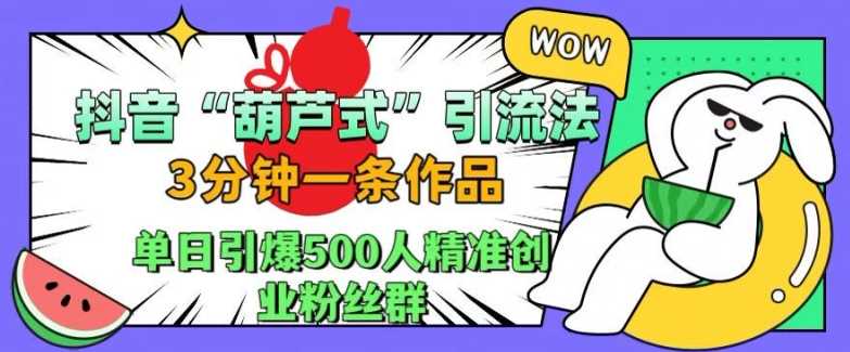 抖音葫芦式引流法，三分钟一条作品，单日引爆抖音500人精准创业粉丝群【揭秘】 - 猎人社区-猎人社区