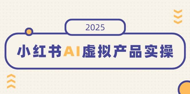 小红书AI虚拟产品实操，开店、发布、提高销量，细节决定成败，月入5位数 - 猎人社区-猎人社区