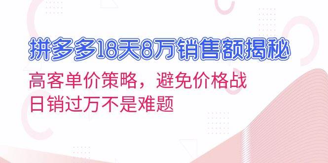 拼多多18天8万销售额揭秘：高客单价策略，避免价格战，日销过万不是难题-猎人社区