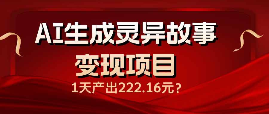 AI生成灵异故事变现项目，1天产出222.16元-猎人社区