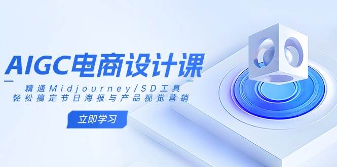AIGC电商设计课：精通Midjourney/SD工具，轻松搞定节日海报与产品视觉营销 - 猎人社区-猎人社区