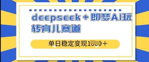 deepseek+即梦AI玩转育儿赛道，单日稳定变现多张 - 猎人社区-猎人社区