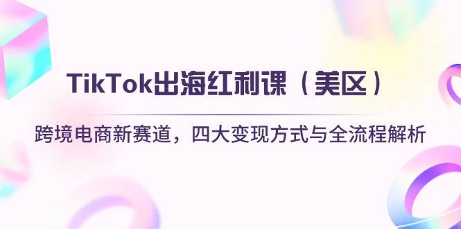TikTok出海红利课（美区）跨境电商新赛道，四大变现方式与全流程解析 - 猎人社区-猎人社区