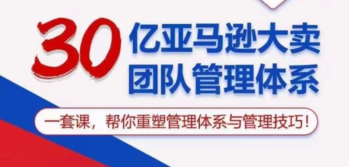 30亿亚马逊大卖团队管理体系，一套课帮你重塑管理体系与管理技巧 - 猎人社区-猎人社区
