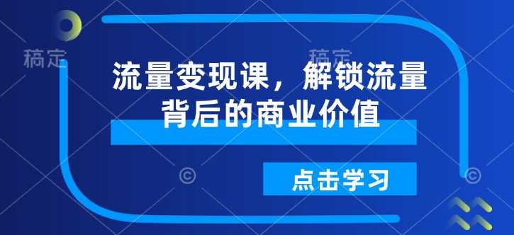 流量变现课，解锁流量背后的商业价值 - 猎人社区-猎人社区