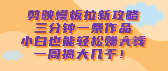 剪映模板拉新攻略，三分钟一条作品，小白也能轻松一周搞大几k - 猎人社区-猎人社区