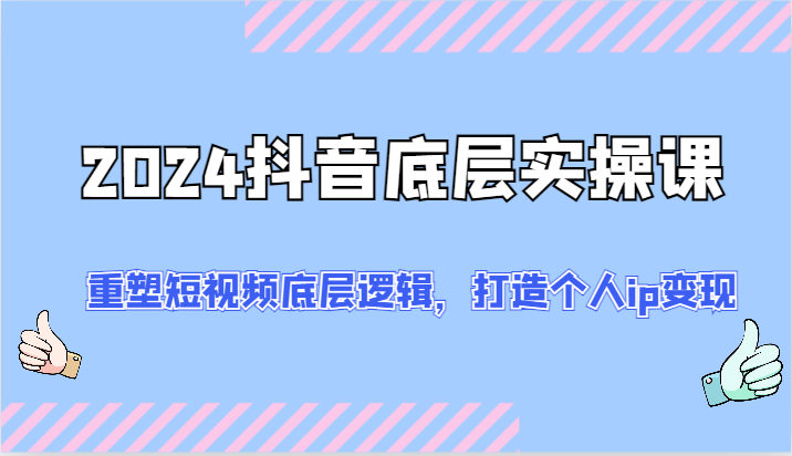 2024抖音底层实操课：重塑短视频底层逻辑，打造个人ip变现（52节） - 猎人社区-猎人社区