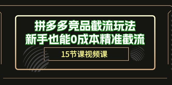 拼多多竞品截流玩法，新手也能0成本精准截流（15节课） - 猎人社区-猎人社区