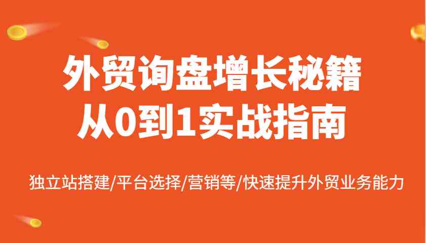 外贸询盘增长秘籍从0到1实战指南，独立站搭建/平台选择/营销等/快速提升外贸业务能力-猎人社区