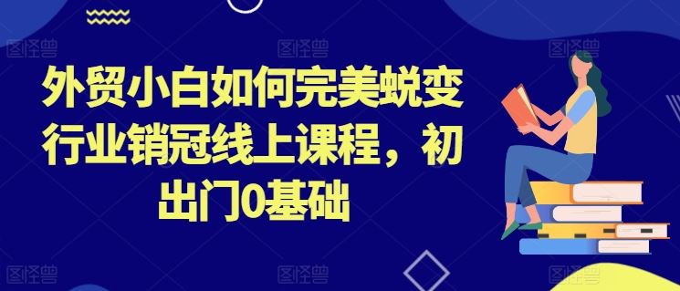 外贸小白如何完美蜕变行业销冠线上课程，初出门0基础 - 猎人社区-猎人社区