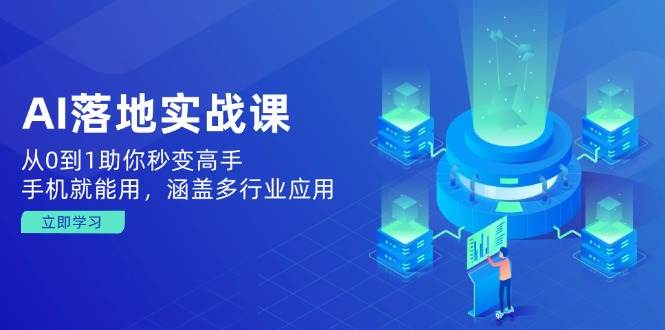 AI落地实战课：从0到1助你秒变高手，手机就能用，涵盖多行业应用 - 猎人社区-猎人社区