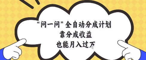 问一问全自动分成计划，靠分成收益也能月入过1W【揭秘】 - 猎人社区-猎人社区