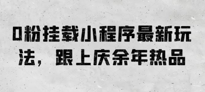 0粉挂载小程序最新玩法，跟上庆余年热品 - 猎人社区-猎人社区