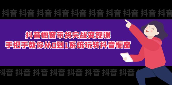抖音橱窗带货实战变现课：手把手教你从0到1系统玩转抖音橱窗-11节 - 猎人社区-猎人社区