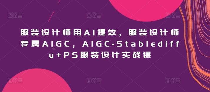 服装设计师用AI提效，服装设计师专属AIGC，AIGC-Stablediffu+PS服装设计实战课 - 猎人社区-猎人社区