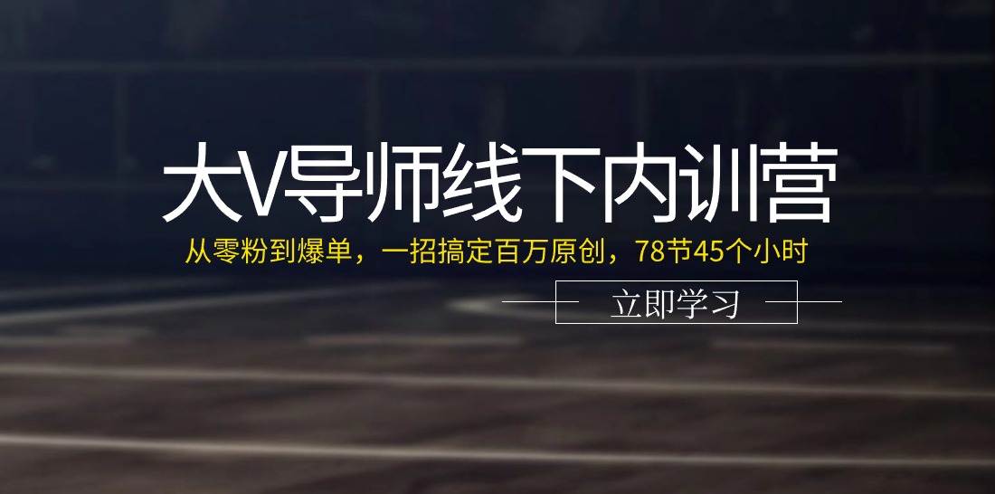 大V导师线下内训营：从零粉到爆单，一招搞定百万原创（78节45个小时） - 猎人社区-猎人社区