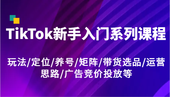 TikTok新手入门系列课程，玩法/定位/养号/矩阵/带货选品/运营思路/广告竞价投放等 - 猎人社区-猎人社区