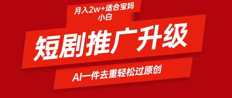 短剧推广升级新玩法，AI一键二创去重，轻松月入2w+ - 猎人社区-猎人社区