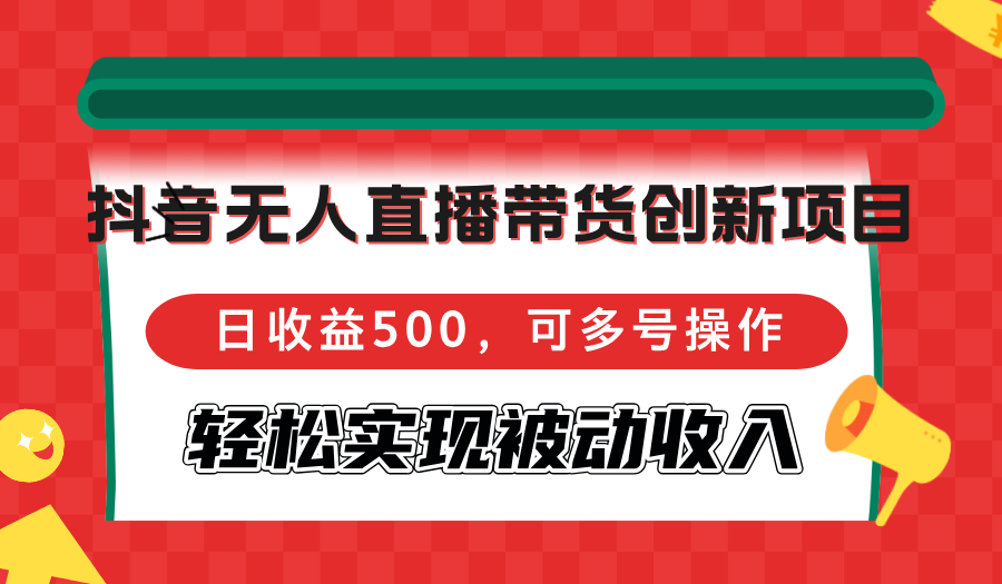 抖音无人直播带货创新项目，日收益500，可多号操作，轻松实现被动收入 - 猎人社区-猎人社区