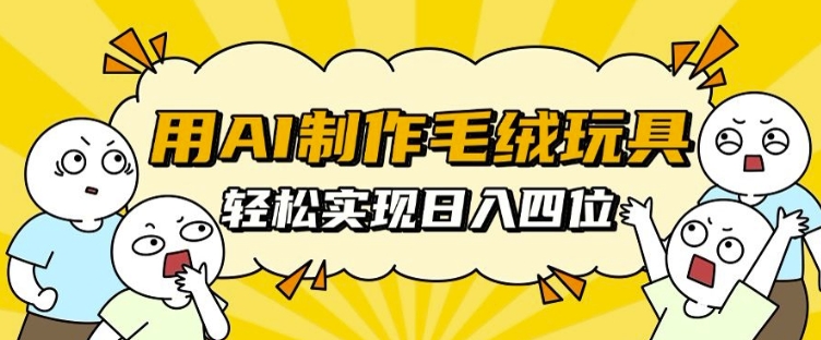 用AI制作毛绒玩具，轻松实现日入四位数【揭秘】 - 猎人社区-猎人社区
