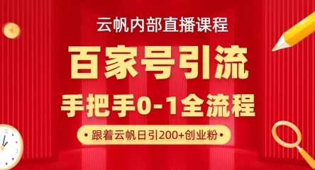 【云帆内部直播课】百家号高效引流 ，单号单日引300+精准创业粉，一分钟一条原创素材，引爆你的私域流量-猎人社区