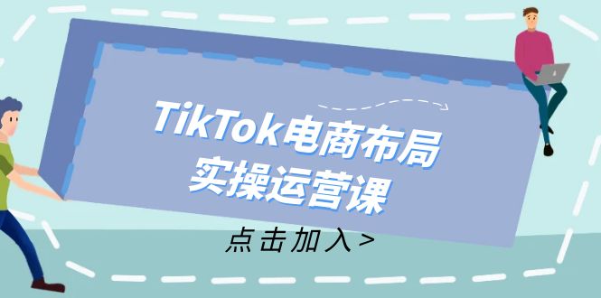 TikTok电商布局实操运营课：从新手到精通，成为TikTok带货运营高手 - 猎人社区-猎人社区