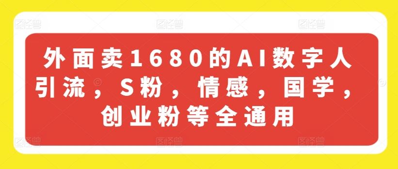 外面卖1680的AI数字人引流，S粉，情感，国学，创业粉等全通用 - 猎人社区-猎人社区