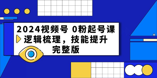 2024视频号 0粉起号课，逻辑梳理，技能提升，完整版 - 猎人社区-猎人社区