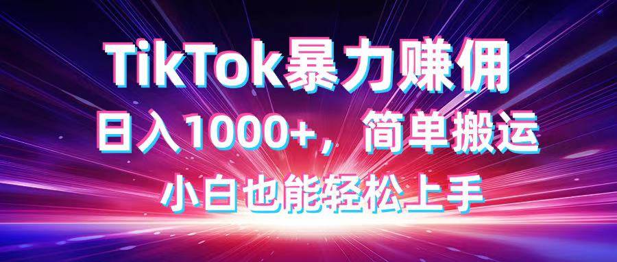 TikTok搬运暴力赚佣，日入1000+，简单搬运，小白也能轻松上手 - 猎人社区-猎人社区