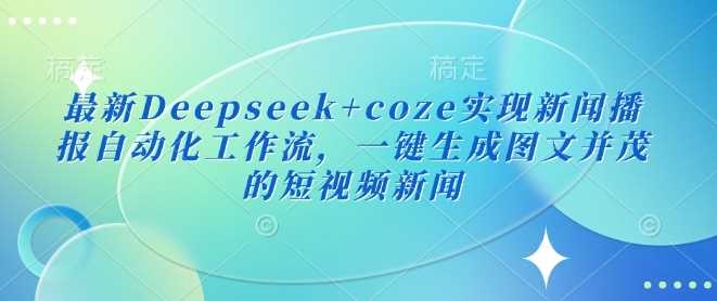 最新Deepseek+coze实现新闻播报自动化工作流，一键生成图文并茂的短视频新闻-猎人社区