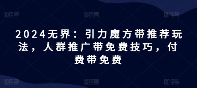 2024无界：引力魔方带推荐玩法，人群推广带免费技巧，付费带免费 - 猎人社区-猎人社区