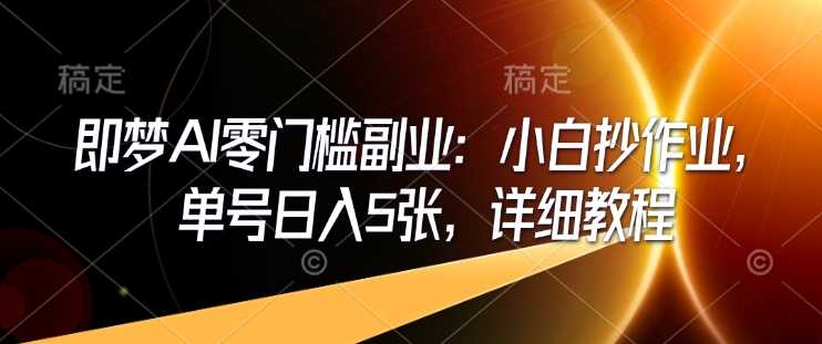 即梦AI零门槛副业：小白抄作业，单号日入5张，详细教程 - 猎人社区-猎人社区