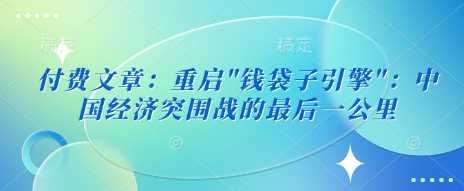 付费文章：重启”钱袋子引擎”：中国经济突围战的最后一公里 - 猎人社区-猎人社区