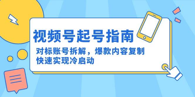 视频号起号指南：对标账号拆解，爆款内容复制，快速实现冷启动 - 猎人社区-猎人社区