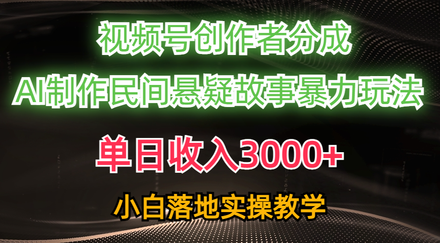单日收入3000+，视频号创作者分成，AI创作民间悬疑故事，条条爆流，小白 - 猎人社区-猎人社区