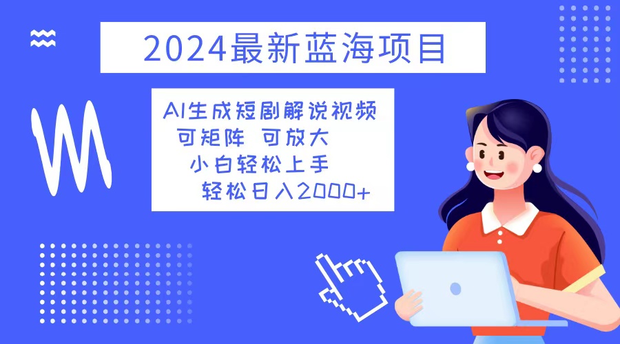 2024最新蓝海项目 AI生成短剧解说视频 小白轻松上手 日入2000+ - 猎人社区-猎人社区