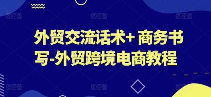 外贸交流话术+ 商务书写-外贸跨境电商教程 - 猎人社区-猎人社区