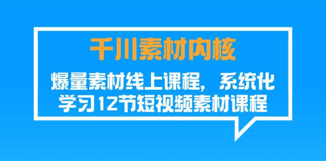 千川素材-内核，爆量素材线上课程，系统化学习12节短视频素材课程 - 猎人社区-猎人社区