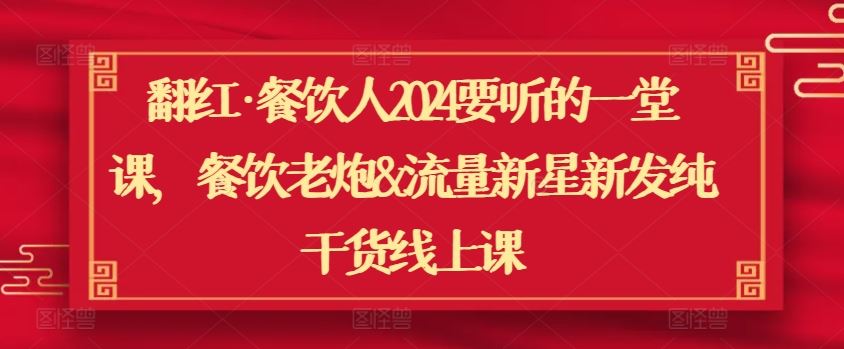 翻红·餐饮人2024要听的一堂课，餐饮老炮&流量新星新发纯干货线上课-猎人社区