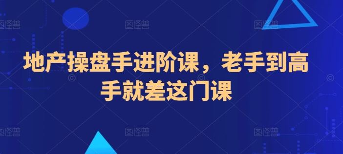 地产操盘手进阶课，老手到高手就差这门课 - 猎人社区-猎人社区