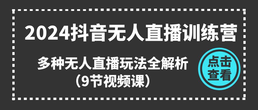 2024抖音无人直播训练营，多种无人直播玩法全解析（9节视频课） - 猎人社区-猎人社区
