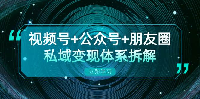 视频号+公众号+朋友圈私域变现体系拆解，全体平台流量枯竭下的应对策略 - 猎人社区-猎人社区