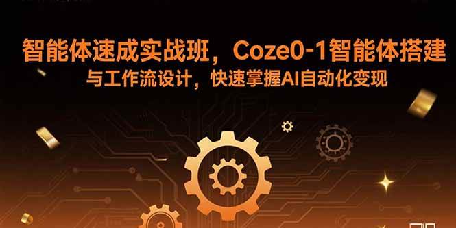 智能体速成实战班，Coze0-1智能体搭建与工作流设计，快速掌握AI自动化变现-猎人社区